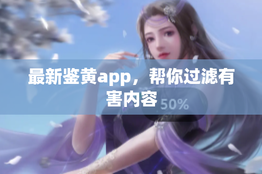 最新鉴黄app，帮你过滤有害内容