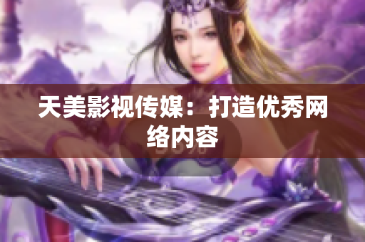 天美影视传媒：打造优秀网络内容