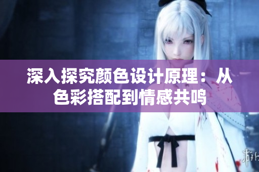 深入探究颜色设计原理：从色彩搭配到情感共鸣