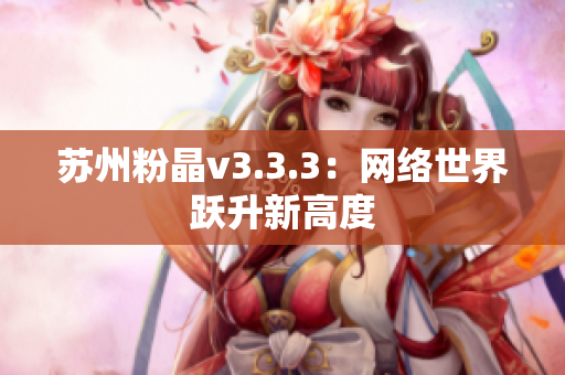 苏州粉晶v3.3.3：网络世界跃升新高度