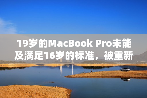 19岁的MacBook Pro未能及满足16岁的标准，被重新评估