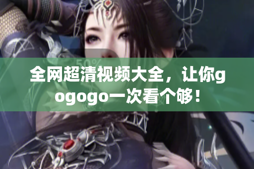 全网超清视频大全，让你gogogo一次看个够！