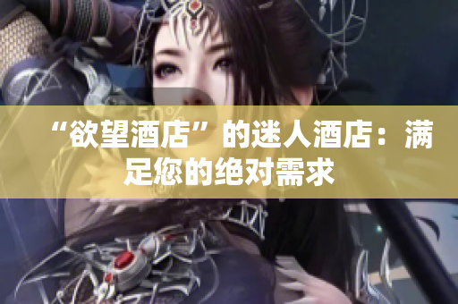 “欲望酒店”的迷人酒店：满足您的绝对需求