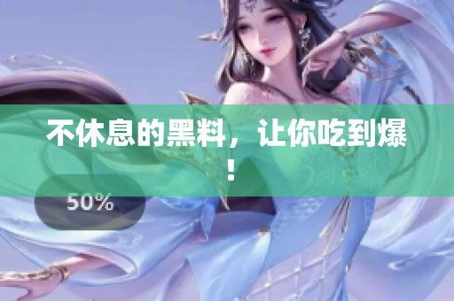 不休息的黑料，让你吃到爆！
