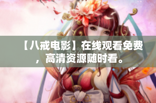 【八戒电影】在线观看免费，高清资源随时看。