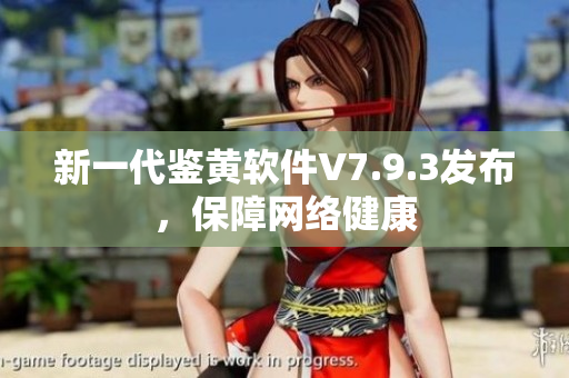 新一代鉴黄软件V7.9.3发布，保障网络健康