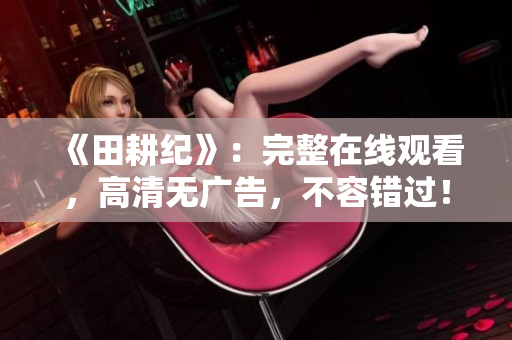 《田耕纪》：完整在线观看，高清无广告，不容错过！