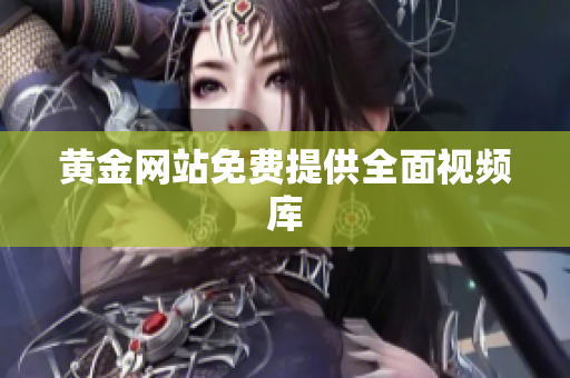黄金网站免费提供全面视频库