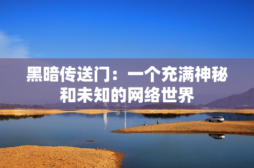黑暗传送门：一个充满神秘和未知的网络世界