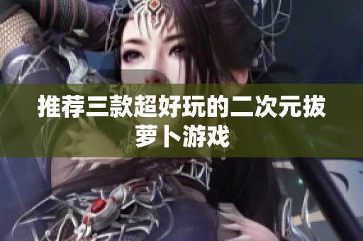 推荐三款超好玩的二次元拔萝卜游戏