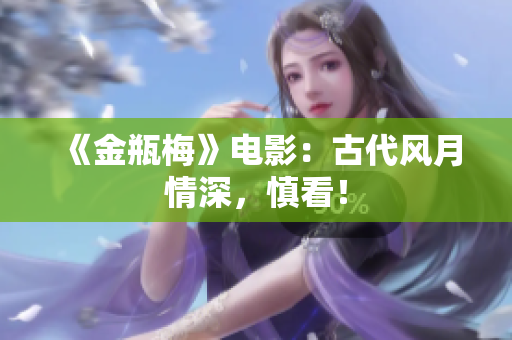 《金瓶梅》电影：古代风月情深，慎看！