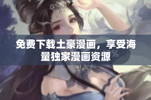 免费下载土豪漫画，享受海量独家漫画资源