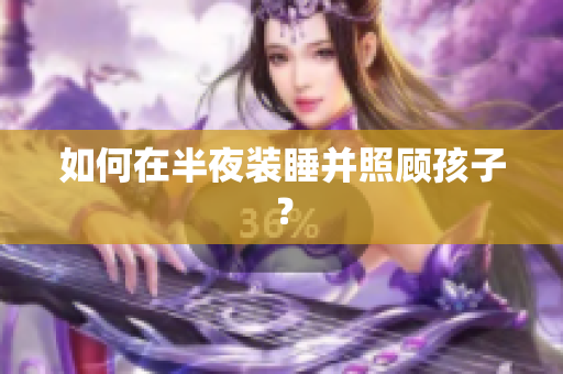 如何在半夜装睡并照顾孩子？