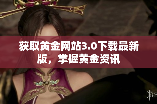获取黄金网站3.0下载最新版，掌握黄金资讯