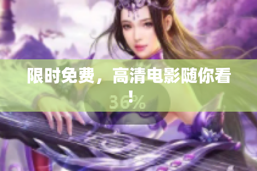 限时免费，高清电影随你看！