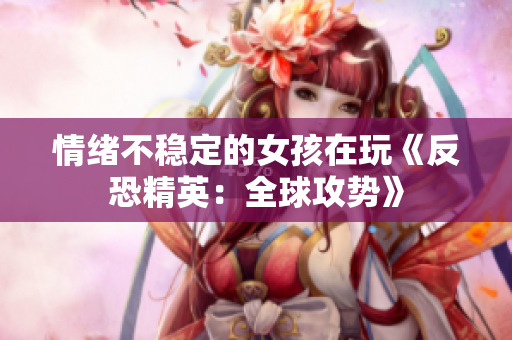 情绪不稳定的女孩在玩《反恐精英：全球攻势》