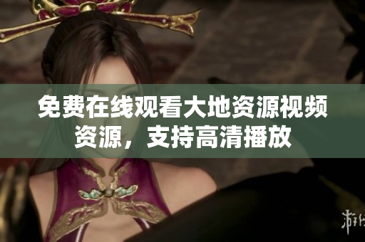 免费在线观看大地资源视频资源，支持高清播放
