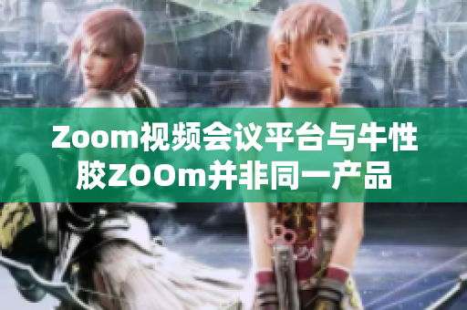 Zoom视频会议平台与牛性胶ZOOm并非同一产品