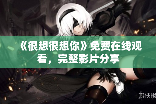 《很想很想你》免费在线观看，完整影片分享