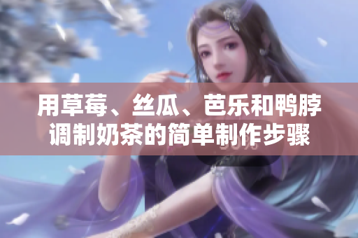 用草莓、丝瓜、芭乐和鸭脖调制奶茶的简单制作步骤