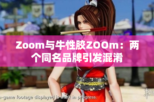 Zoom与牛性胶ZOOm：两个同名品牌引发混淆