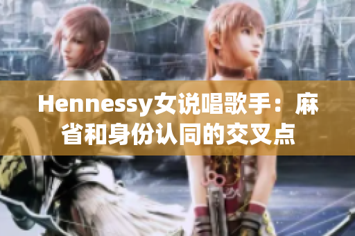 Hennessy女说唱歌手：麻省和身份认同的交叉点
