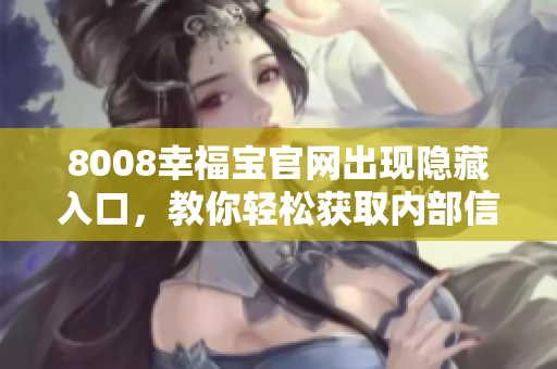 8008幸福宝官网出现隐藏入口，教你轻松获取内部信息