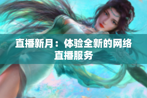直播新月：体验全新的网络直播服务