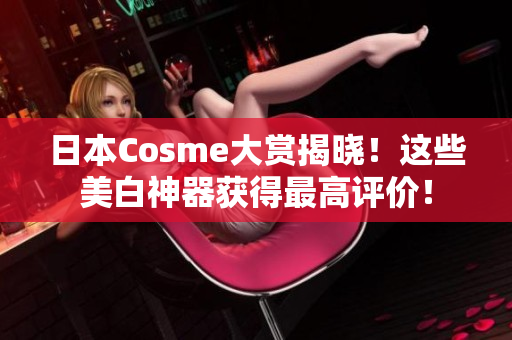 日本Cosme大赏揭晓！这些美白神器获得最高评价！