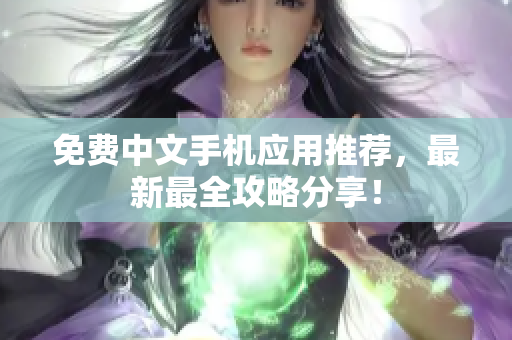 免费中文手机应用推荐，最新最全攻略分享！