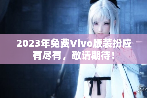2023年免费Vivo版装扮应有尽有，敬请期待！