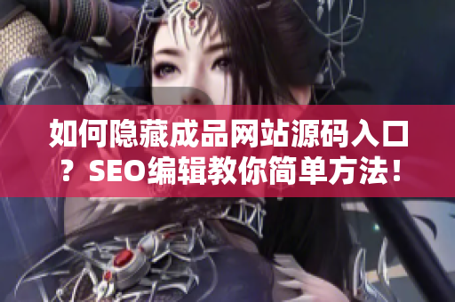 如何隐藏成品网站源码入口？SEO编辑教你简单方法！