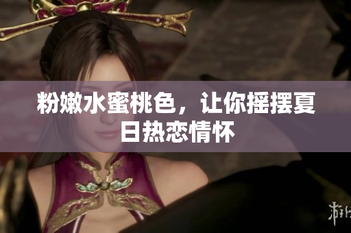 粉嫩水蜜桃色，让你摇摆夏日热恋情怀