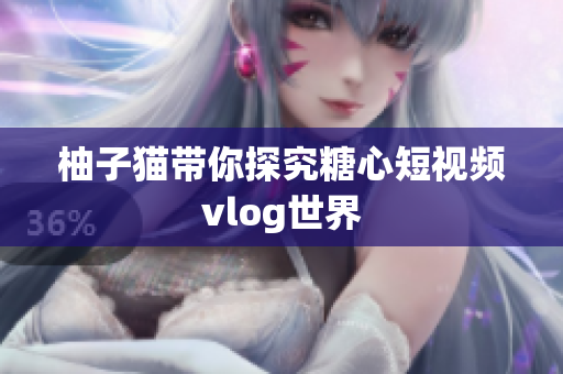柚子猫带你探究糖心短视频vlog世界