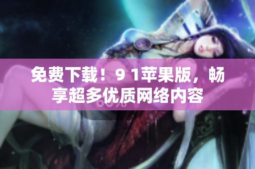 免费下载！9 1苹果版，畅享超多优质网络内容