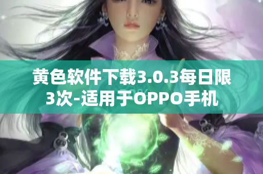 黄色软件下载3.0.3每日限3次-适用于OPPO手机