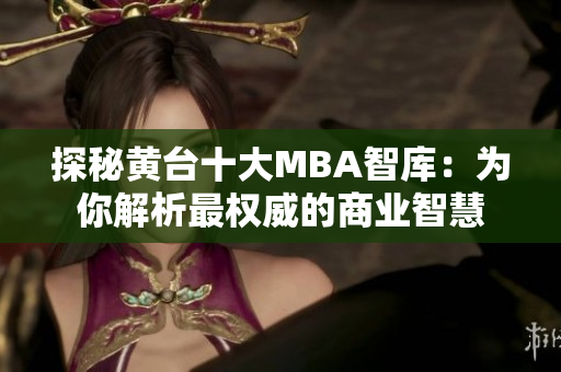 探秘黄台十大MBA智库：为你解析最权威的商业智慧