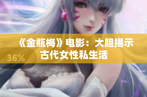 《金瓶梅》电影：大胆揭示古代女性私生活