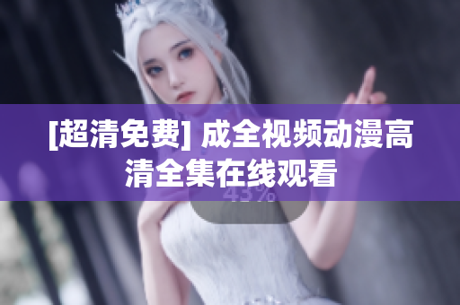 [超清免费] 成全视频动漫高清全集在线观看