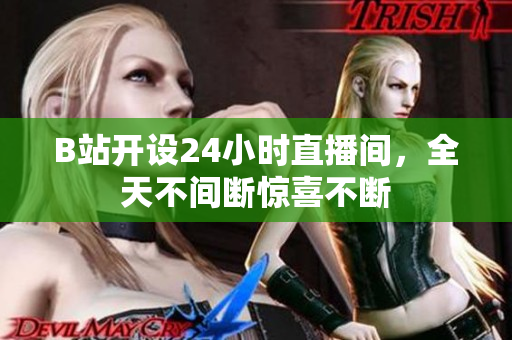 B站开设24小时直播间，全天不间断惊喜不断
