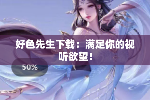 好色先生下载：满足你的视听欲望！