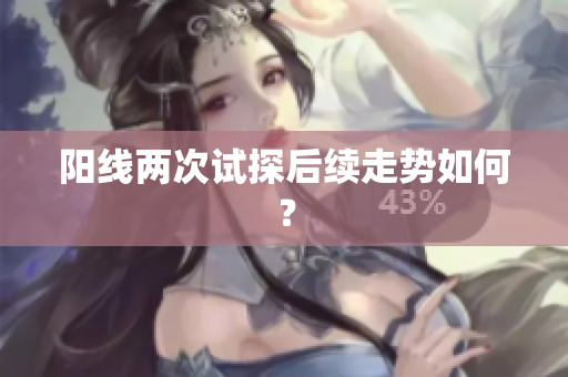 阳线两次试探后续走势如何？