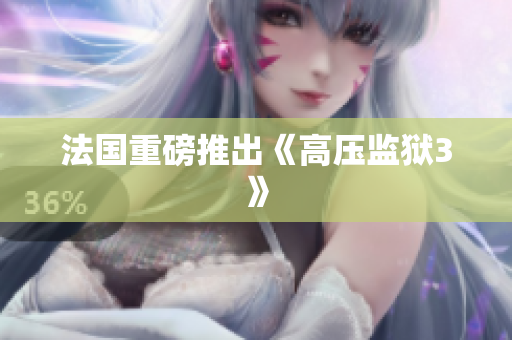 法国重磅推出《高压监狱3》