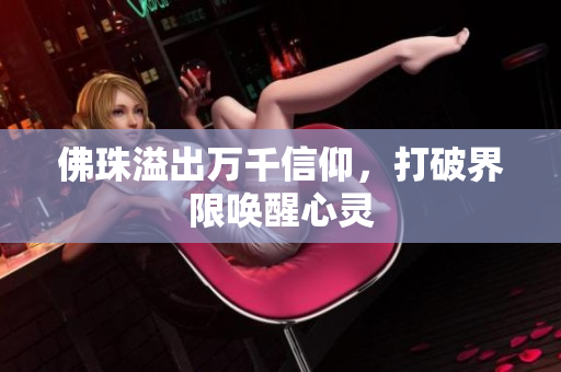 佛珠溢出万千信仰，打破界限唤醒心灵