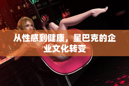 从性感到健康，星巴克的企业文化转变
