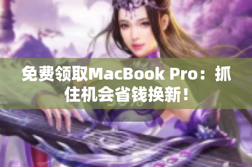 免费领取MacBook Pro：抓住机会省钱换新！