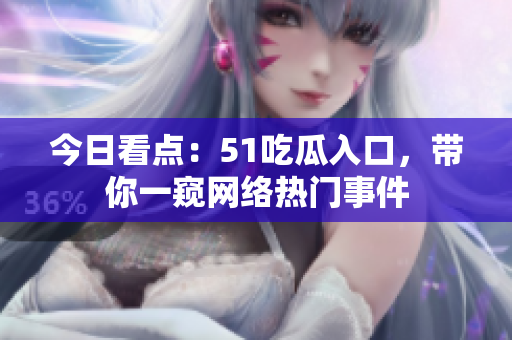 今日看点：51吃瓜入口，带你一窥网络热门事件