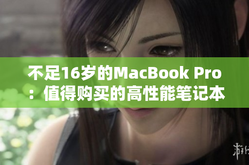 不足16岁的MacBook Pro：值得购买的高性能笔记本电脑