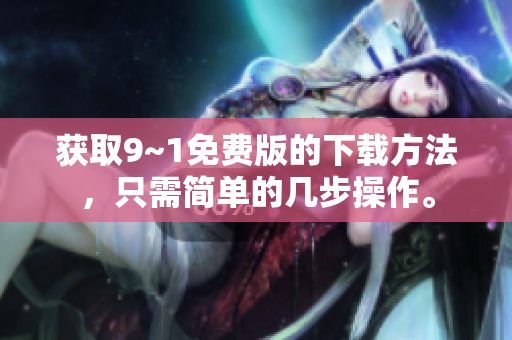 获取9~1免费版的下载方法，只需简单的几步操作。