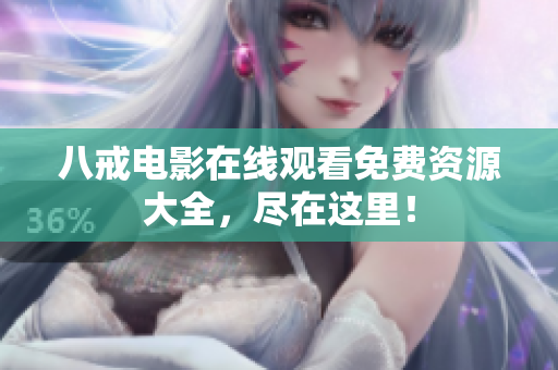 八戒电影在线观看免费资源大全，尽在这里！